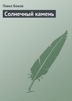 Павел Бажов - Солнечный камень