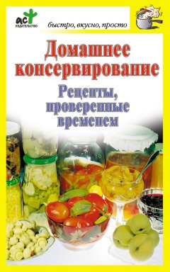 Дарья Костина - Домашнее консервирование. Рецепты, проверенные временем