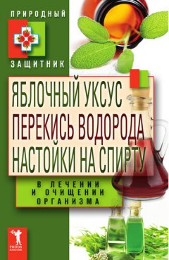 Ю. Николаева - Яблочный уксус, перекись водорода, настойки на спирту в лечении и очищении организма