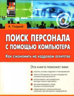 Алексей Гладкий - Поиск персонала с помощью компьютера. Как сэкономить на кадровом агентстве