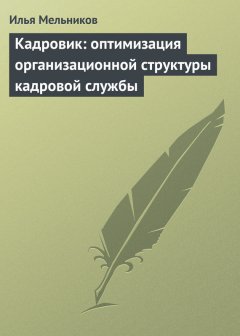 Илья Мельников - Кадровик: оптимизация организационной структуры кадровой службы