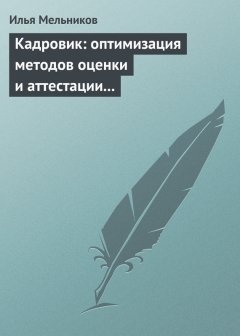 Илья Мельников - Кадровик: оптимизация методов оценки и аттестации персонала