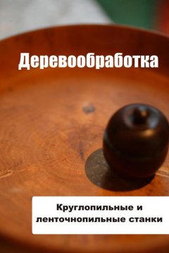 Илья Мельников - Круглопильные и ленточнопильные станки