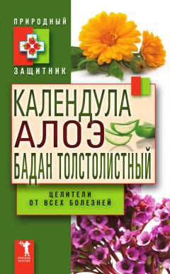 Ю. Николаева - Календула, алоэ и бадан толстолистный – целители от всех болезней