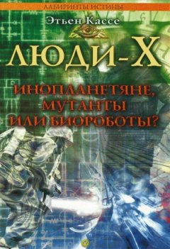 Этьен Кассе - Люди-Х. Инопланетяне, мутанты или биороботы?