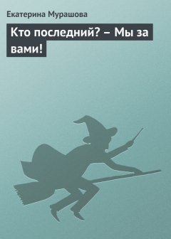 Екатерина Мурашова - Кто последний? – Мы за вами!
