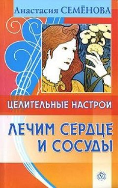 Анастасия Семенова - Целительные настрои. Лечим сердце и сосуды