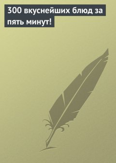 Ксения Якубовская - 300 вкуснейших блюд за пять минут!