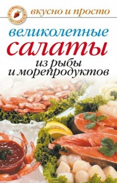 Анастасия Красичкова - Великолепные салаты из рыбы и морепродуктов