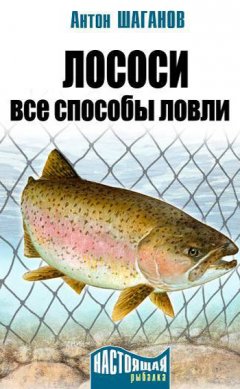 Антон Шаганов - Лососи. Все способы ловли