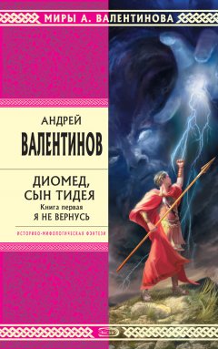 Андрей Валентинов - Диомед, сын Тидея. Книга 1. Я не вернусь