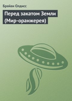 Брайан Олдисс - Перед закатом Земли (Мир-оранжерея)