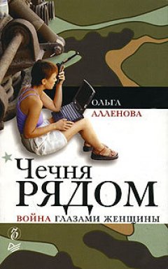 Ольга Аленова - Чечня рядом. Война глазами женщины
