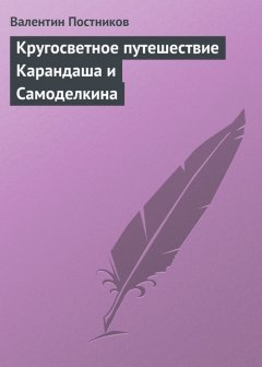Валентин Постников - Кругосветное путешествие Карандаша и Самоделкина