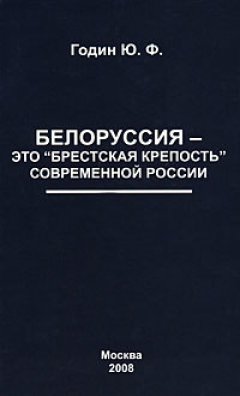 Юрий Годин - Белоруссия – это «Брестская крепость» современной России