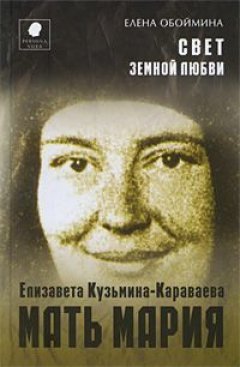 Елена Обоймина - Свет земной любви. История жизни Матери Марии – Елизаветы Кузьминой-Караваевой
