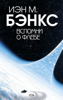 Иэн Бэнкс - Вспомни о Флебе