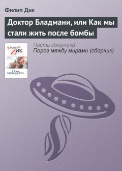 Филип Дик - Доктор Бладмани, или Как мы стали жить после бомбы
