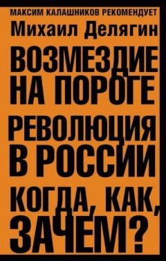 Михаил Делягин - Возмездие на пороге. Революция в России. Когда, как, зачем?
