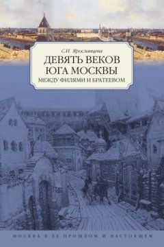С. Ярославцева - Девять веков юга Москвы. Между Филями и Братеевом