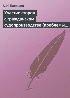 Алексей Балашов - Участие сторон с гражданском судопроизводстве (проблемы теории и практики)