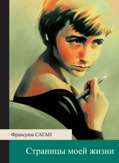 Франсуаза Саган - Страницы моей жизни