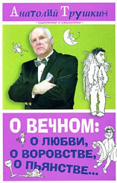 Анатолий Трушкин - О вечном: о любви, о воровстве, о пьянстве...