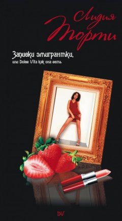 Лидия Торти - Записки эмигрантки, или Dolce Vita как она есть