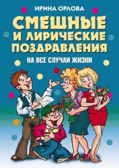Ирина Орлова - Смешные и лирические поздравления. На все случаи жизни