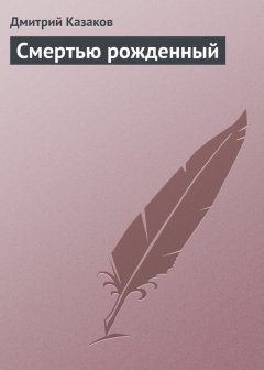 Дмитрий Казаков - Смертью рожденный