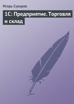 Игорь Суворов - 1С: Предприятие. Торговля и склад