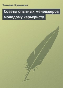 Татьяна Кузьмина - Советы опытных менеджеров молодому карьеристу