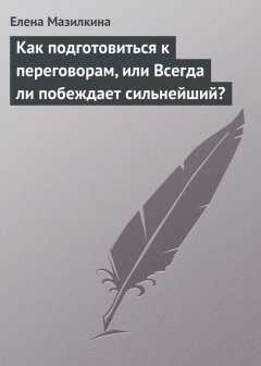 Елена Мазилкина - Как подготовиться к переговорам, или Всегда ли побеждает сильнейший?