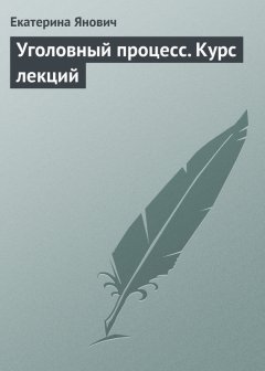Екатерина Янович - Уголовный процесс. Курс лекций