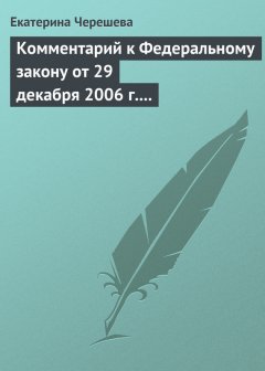 Екатерина Черешева - Комментарий к Федеральному закону от 29 декабря 2006 г. № 255-ФЗ «Об обеспечении пособиями по временной нетрудоспособности, по беременности и родам граждан, подлежащих обязательному социальному страхованию»