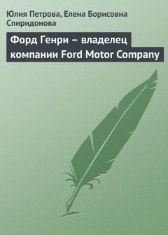 Елена Спиридонова - Форд Генри – владелец компании Ford Motor Company