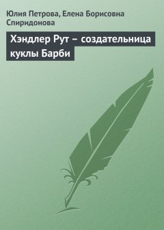 Елена Спиридонова - Хэндлер Рут – создательница куклы Барби