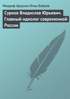 Маариф Бабаев - Сурков Владислав Юрьевич. Главный идеолог современной России
