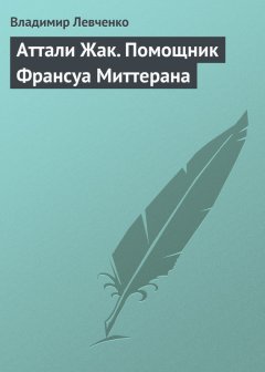 Владимир Левченко - Аттали Жак. Помощник Франсуа Миттерана