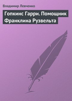 Владимир Левченко - Гопкинс Гарри. Помощник Франклина Рузвельта