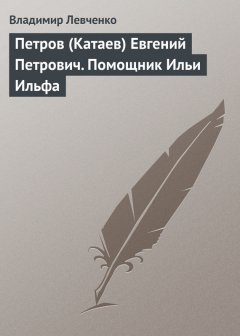 Владимир Левченко - Петров (Катаев) Евгений Петрович. Помощник Ильи Ильфа