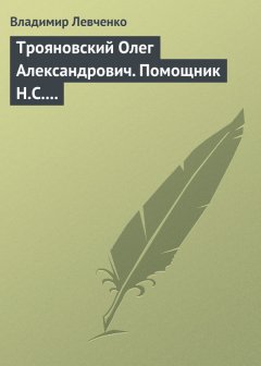Владимир Левченко - Трояновский Олег Александрович. Помощник Н.С. Хрущева