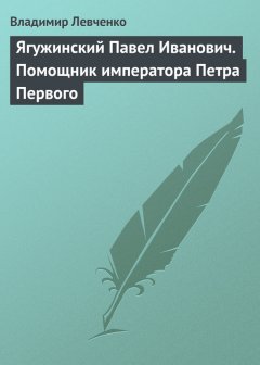 Владимир Левченко - Ягужинский Павел Иванович. Помощник императора Петра Первого