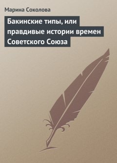 Марина Соколова - Бакинские типы, или правдивые истории времен Советского Союза