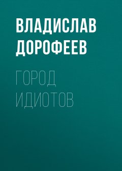 Владислав Дорофеев - Город идиотов