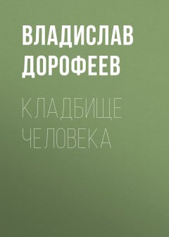 Владислав Дорофеев - Кладбище человека