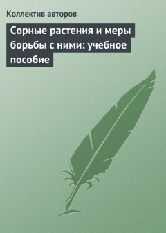 Коллектив авторов - Сорные растения и меры борьбы с ними: учебное пособие