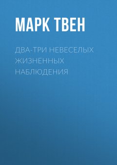 Марк Твен - Два-три невеселых жизненных наблюдения