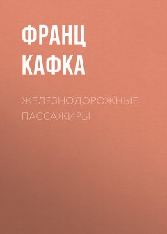 Франц Кафка - Железнодорожные пассажиры