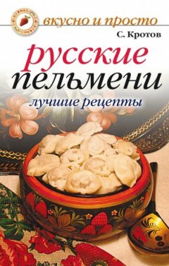 Сергей Кротов - Русские пельмени. Лучшие рецепты